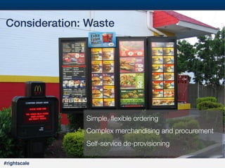 17
#

Consideration: Waste!

Simple, ﬂexible ordering
Complex merchandising and procurement
Self-service de-provisioning
#rightscale!

 