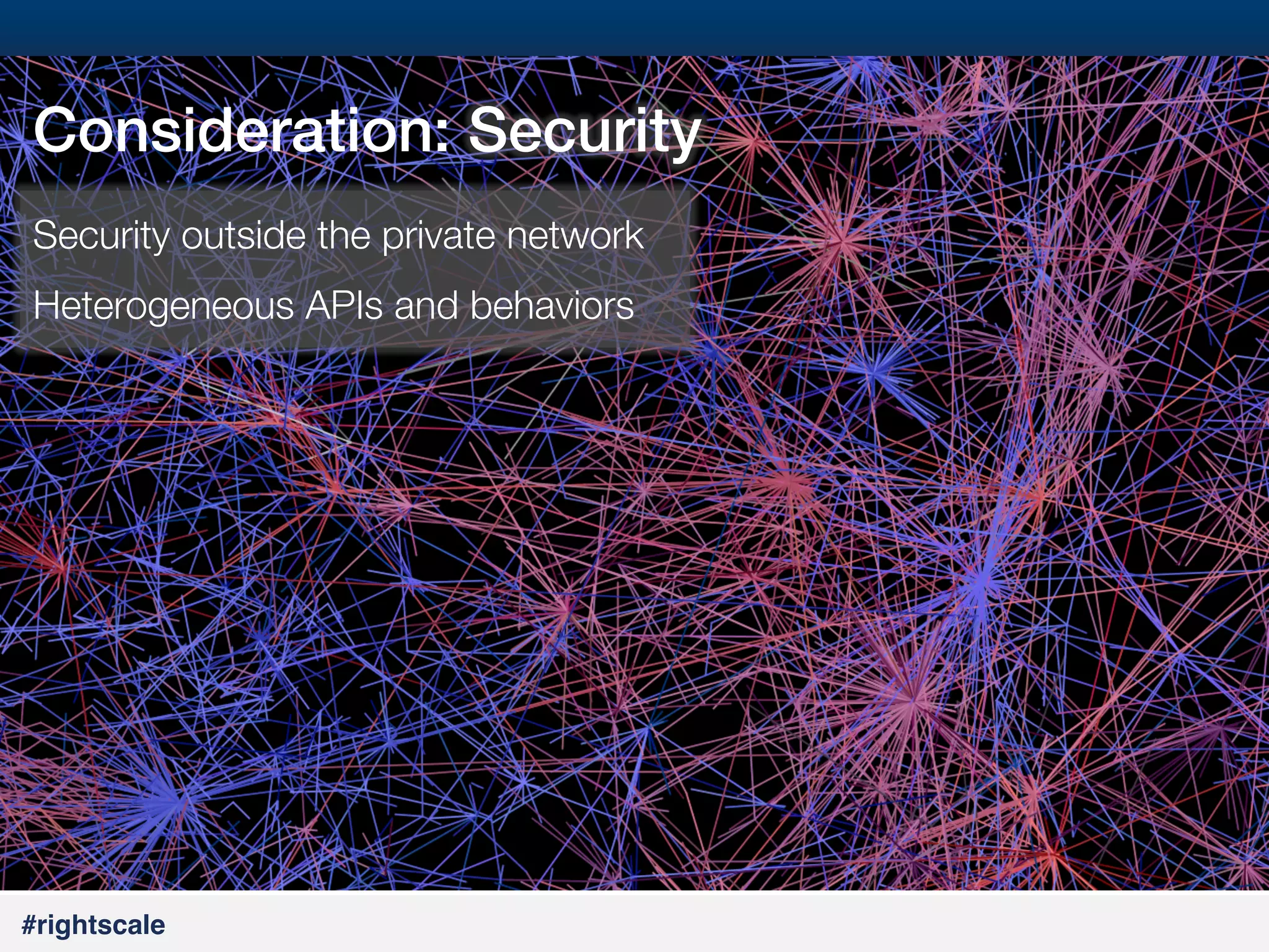 16
#

Consideration: Security !
Security outside the private network
Heterogeneous APIs and behaviors

#rightscale!

 