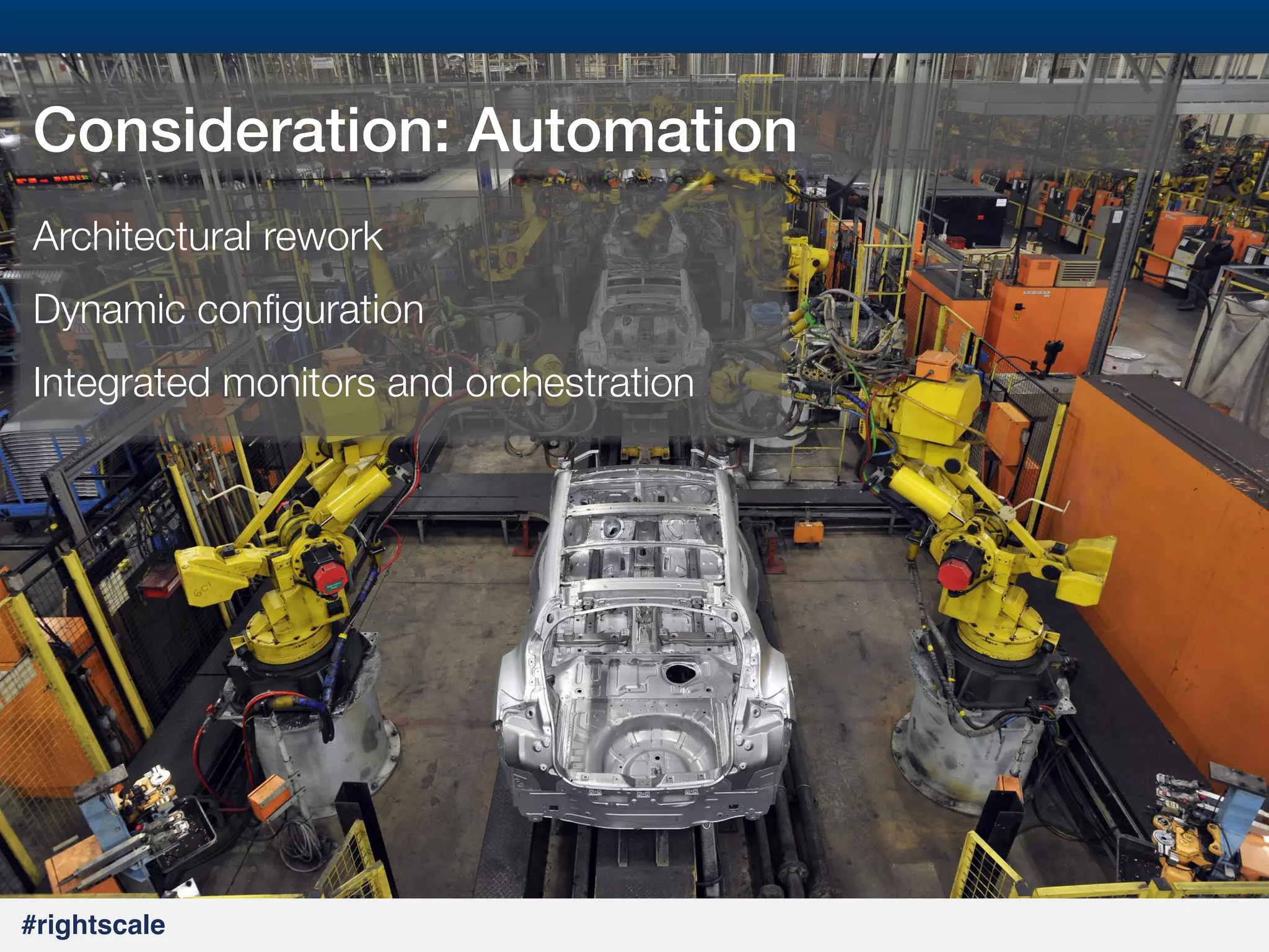 18
#

Consideration: Automation!
Architectural rework
Dynamic conﬁguration
Integrated monitors and orchestration

#rightscale!

 