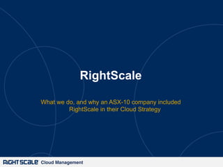 RightScale
What we do, and why an ASX-10 company included
RightScale in their Cloud Strategy

Cloud Management!

 
