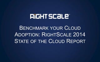 BENCHMARK YOUR CLOUD
ADOPTION: RIGHTSCALE 2014
STATE OF THE CLOUD REPORT
 