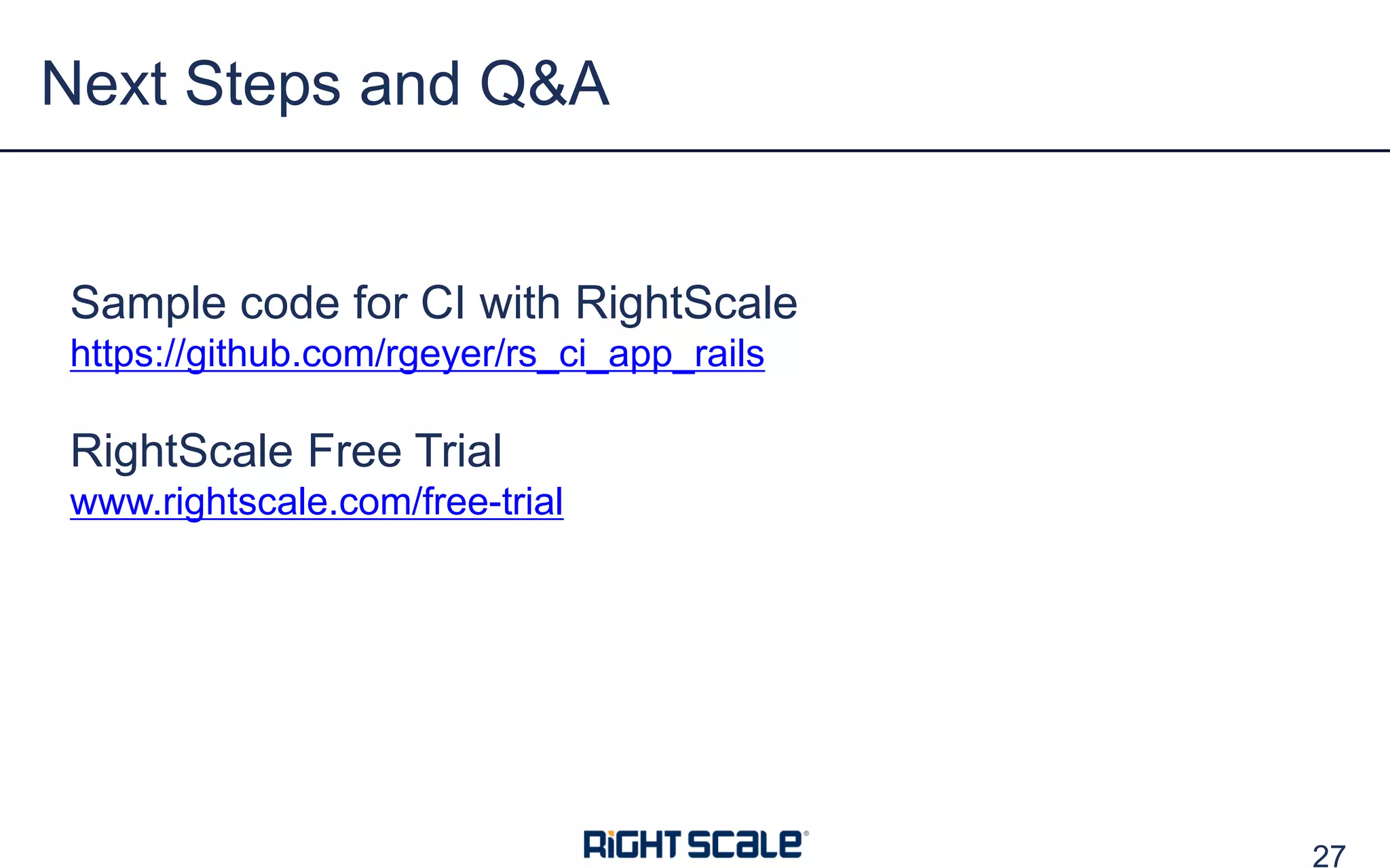 27
Next Steps and Q&A
Sample code for CI with RightScale
https://github.com/rgeyer/rs_ci_app_rails
RightScale Free Trial
www.rightscale.com/free-trial
 