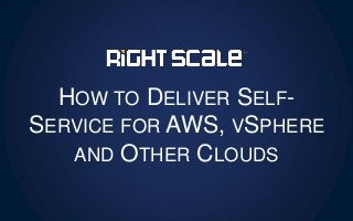 HOW TO DELIVER SELF-
SERVICE FOR AWS, VSPHERE
AND OTHER CLOUDS
 