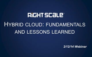 HYBRID CLOUD: FUNDAMENTALS
AND LESSONS LEARNED
2/12/14 Webinar

 