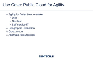 Use Case: Public Cloud for Agility
o Agility for faster time to market
• Web
• Dev/test
• Self-service IT
o Geographic Expansion
o Op-ex model
o Alternate resource pool

 
