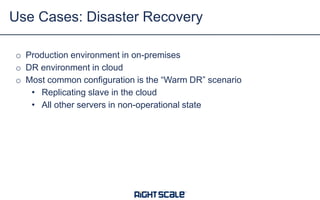 Use Cases: Disaster Recovery
o Production environment in on-premises
o DR environment in cloud
o Most common configuration is the “Warm DR” scenario
• Replicating slave in the cloud
• All other servers in non-operational state

 