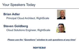 Your Speakers Today
Brian Adler
Principal Cloud Architect, RightScale

Steven Goldberg
Cloud Solutions Engineer, RightScale

Please use the “Questions” window to ask questions at any time!

 