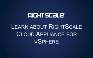 LEARN ABOUT RIGHTSCALE
CLOUD APPLIANCE FOR
VSPHERE

 