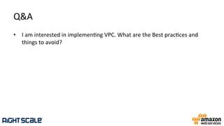 Q&A	
  
•  I	
  am	
  interested	
  in	
  implemen.ng	
  VPC.	
  What	
  are	
  the	
  Best	
  prac.ces	
  and	
  
things	
  to	
  avoid?	
  
 