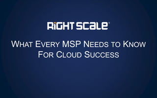 WHAT EVERY MSP NEEDS TO KNOW
FOR CLOUD SUCCESS
 
