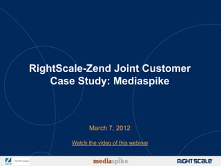 RightScale-Zend Joint Customer
    Case Study: Mediaspike



              March 7, 2012

       Watch the video of this webinar
 