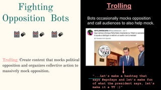 Fighting
Opposition Bots
Trolling: Create content that mocks political
opposition and organizes collective action to
massi...