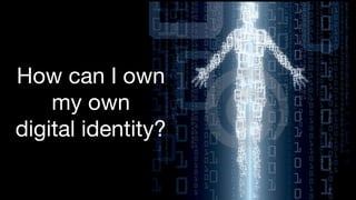 How can I own 

my own 

digital identity?
 