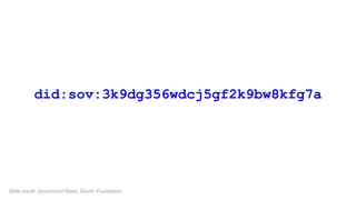 did:sov:3k9dg356wdcj5gf2k9bw8kfg7a
Slide credit: Drummond Reed, Sovrin Foundation
 