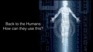 Back to the Humans
How can they use this?
 