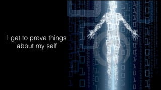 I get to prove things
about my self
 