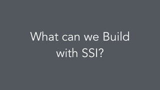 What can we Build
with SSI?
 