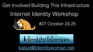 Internet Identity Workshop
#27 October 23-25
Get Involved Building This Infrastructure
kaliya@identitywoman.net
 