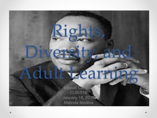 Rights,
Diversity, and
Adult Learning
Raquel Campos
CUR/518
January 18, 2016
Melinda Medina
 