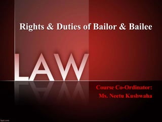 Rights & Duties of Bailor & Bailee
Course Co-Ordinator:
Ms. Neetu Kushwaha
 