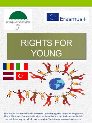 RIGHTS FOR
YOUNG
This project was funded by the European Union through the Erasmus+ Programme.
This publication reflects only the views of the author and the funder cannot be held
responsible for any use which may be made of the information contained therein.
 