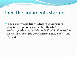 "I ask, sir, what is the militia? It is the whole
people, except for a few public officials."
— George Mason, in Debates in Virginia Convention
on Ratification of the Constitution, Elliot, Vol. 3, June
16, 1788
25
Then the arguments started….
 