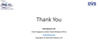 Thank You
DVS Advisors LLP
India-Singapore-London-Dubai-Malaysia-Africa
www.dvsca.com
Copyrights © 2019 DVS Advisors LLP
 