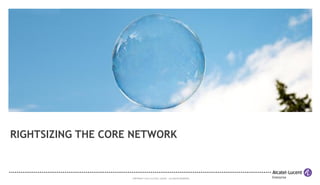 RIGHTSIZING THE CORE NETWORK

COPYRIGHT © 2013 ALCATEL-LUCENT. ALL RIGHTS RESERVED.

 