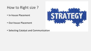 How to Right size ?
• In-house Placement
• Out-house Placement
• Selecting Catalyst and Communication
