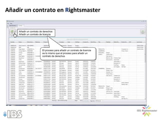 Añadir un contrato en Rightsmaster


    Añadir un contrato de derechos
    Añadir un contrato de licencia




                        El proceso para añadir un contrato de licencia
                        es lo mismo que el proceso para añadir un
                        contrato de derechos
 