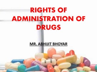RIGHTS OF
ADMINISTRATION OF
DRUGS
MR. ABHIJIT BHOYAR
 