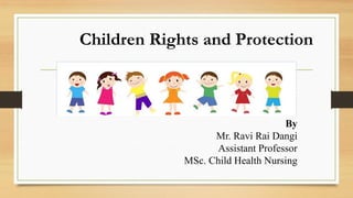 Children Rights and Protection
By
Mr. Ravi Rai Dangi
Assistant Professor
MSc. Child Health Nursing
 