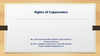 Rights of Coparceners
Dr. Amit Guleria (Double Medalist; Gold and Silver)
Assistant Professor,
Dr. B.R. Ambedkar National Law University Sonepat
Email: amitdbranlu@gmail.com
 
