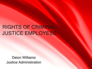 Deion Williams
Justice Administration
RIGHTS OF CRIMINAL
JUSTICE EMPLOYESS
 