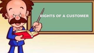 RIGHTS OF A CUSTOMER
 