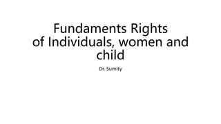 Fundaments Rights
of Individuals, women and
child
Dr. Sumity
 