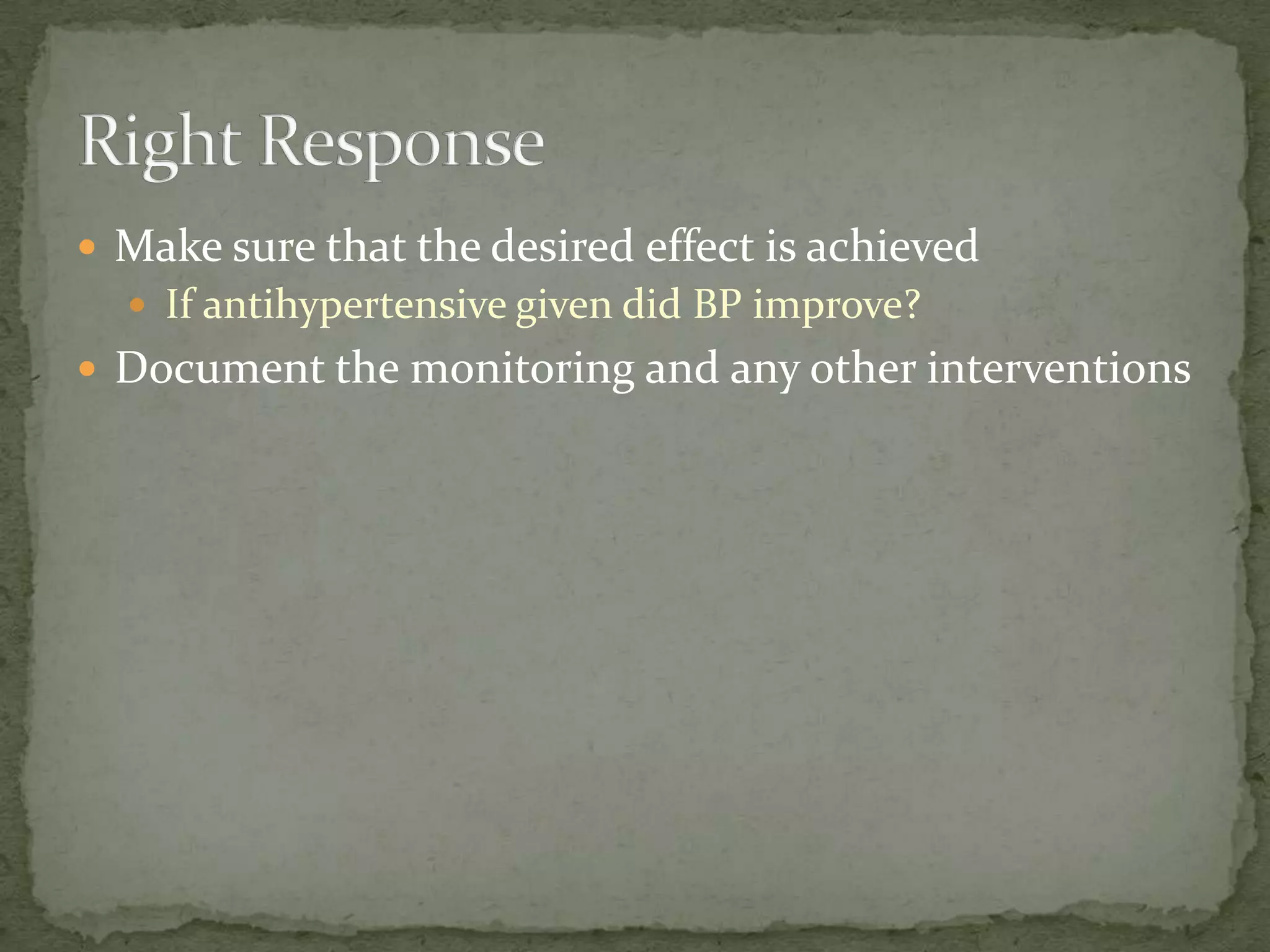  Make sure that the desired effect is achieved
 If antihypertensive given did BP improve?
 Document the monitoring and any other interventions
 
