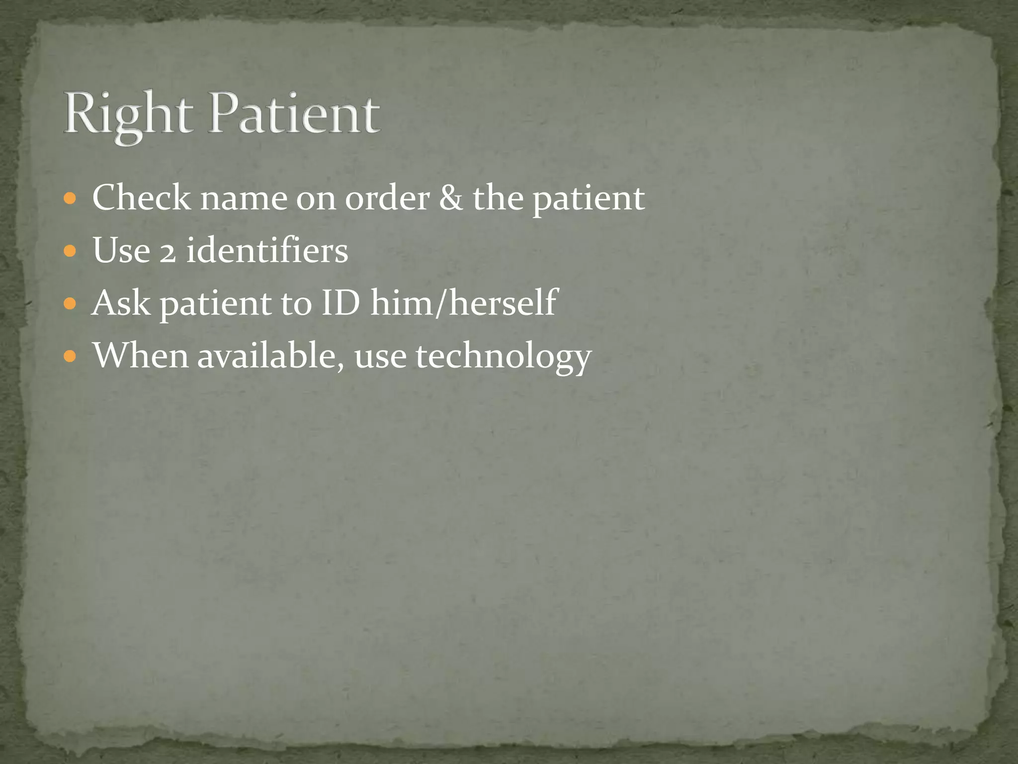  Check name on order & the patient
 Use 2 identifiers
 Ask patient to ID him/herself
 When available, use technology
 