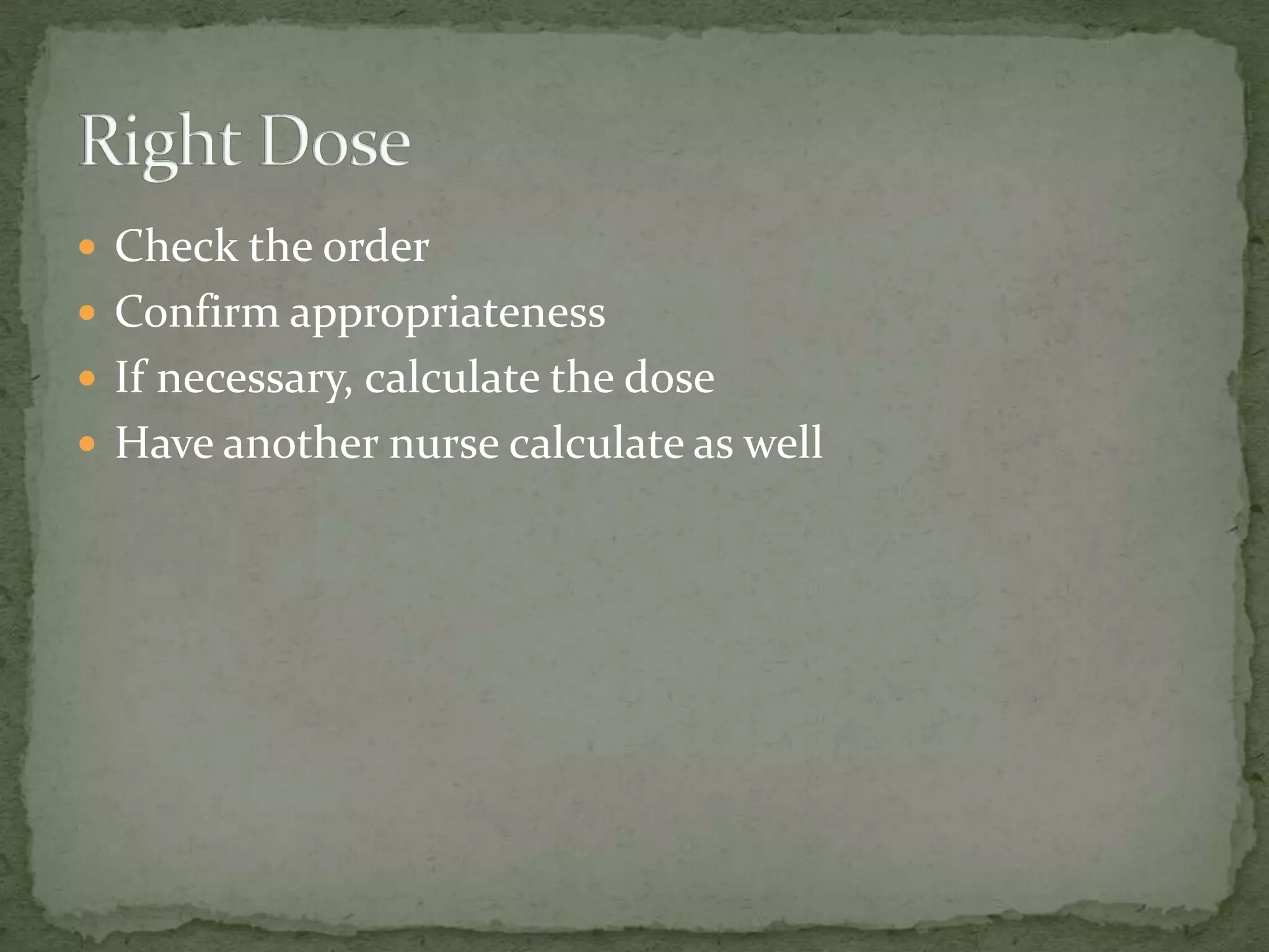  Check the order
 Confirm appropriateness
 If necessary, calculate the dose
 Have another nurse calculate as well
 