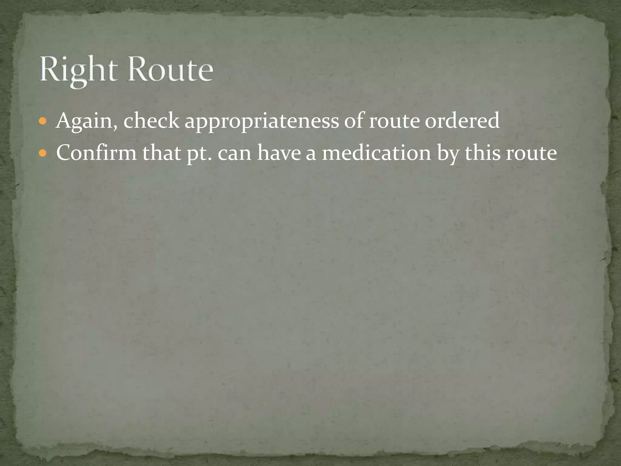  Again, check appropriateness of route ordered
 Confirm that pt. can have a medication by this route
 