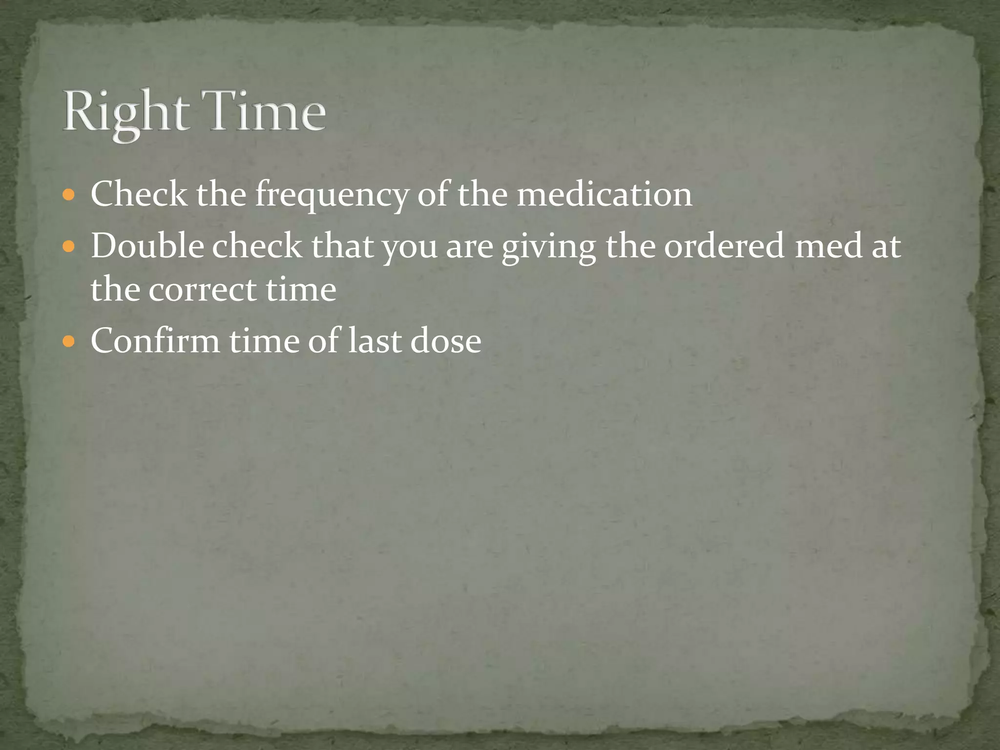  Check the frequency of the medication
 Double check that you are giving the ordered med at
the correct time
 Confirm time of last dose
 