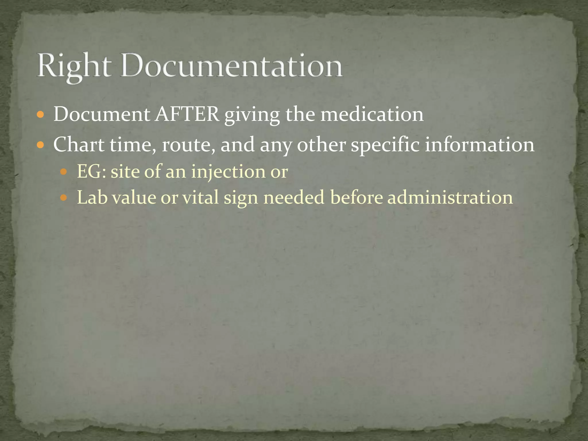  Document AFTER giving the medication
 Chart time, route, and any other specific information
 EG: site of an injection or
 Lab value or vital sign needed before administration
 