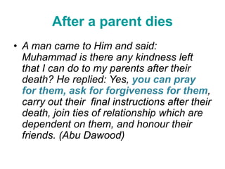 After a parent dies
• A man came to Him and said:
Muhammad is there any kindness left
that I can do to my parents after th...