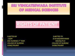 RIGHTS OF PATIENT
SUBITTED BY SUBITTED TO
J.GOPI Dr.M.NAGARATHNAM
MSC NURSING 1ST YEAR MSC(N),PH.D
COLLEGE OF NURSING COLLEGE OF NURSING
SVIMS,TIRUPATI SVISM,TIRUPATI
 