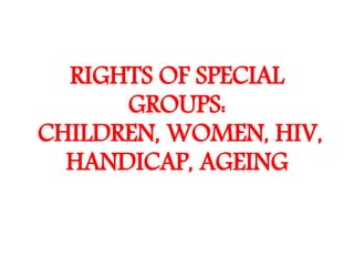 RIGHTS OF SPECIAL
GROUPS:
CHILDREN, WOMEN, HIV,
HANDICAP, AGEING
 