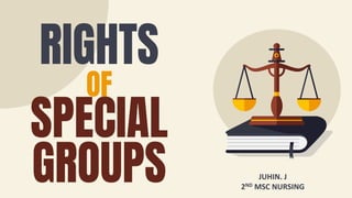 RIGHTS
OF
SPECIAL
GROUPS JUHIN. J
2ND MSC NURSING
 