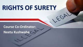 RIGHTS OF SURETY
Course Co-Ordinator:
Neetu Kushwaha
 