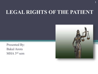 LEGAL RIGHTS OF THE PATIENT 
Presented By: 
Bakul Arora 
MHA 3rd sem 
1 
 