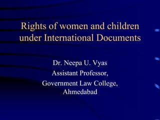 Rights of women and children
under International Documents
Dr. Neepa U. Vyas
Assistant Professor,
Government Law College,
Ahmedabad
 