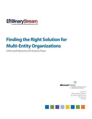 Finding the Right Solution for
Multi-Entity Organizations
A Microsoft Dynamics GP Solution Paper
July 2013
Binary Stream Software
201-4238 Lozells Avenue
Burnaby, BC
V5A 0C4
 